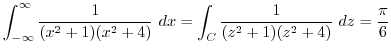 $\displaystyle \int_{-\infty}^{\infty}\frac{1}{(x^2 +1)(x^2 +4)} dx = \int_{C}\frac{1}{(z^2 + 1)(z^2 + 4)} dz = \frac{\pi}{6} $