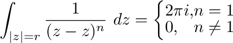 $\displaystyle \int_{\vert z\vert = r}\frac{1}{(z - z)^{n}}\ dz = \left\{\begin{array}{ll}
2\pi i, & n = 1\\
0, & n \neq 1
\end{array}\right.$