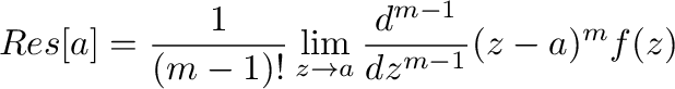 $\displaystyle Res[a] = \frac{1}{(m-1)!}\lim_{z \to a}\frac{d^{m-1}}{dz^{m-1}}(z -a)^{m}f(z)$