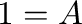 $\displaystyle 1 = A$