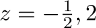 $z =-\frac{1}{2}, 2$