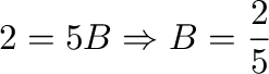 $\displaystyle 2 = 5B \Rightarrow B = \frac{2}{5}$