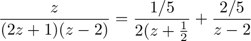 $\displaystyle \frac{z}{(2z+1)(z-2)} = \frac{1/5}{2(z+\frac{1}{2}} + \frac{2/5}{z-2}$