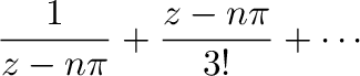 $\displaystyle \frac{1}{z - n\pi} + \frac{z- n\pi}{3!} + \cdots$