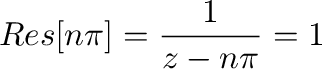$\displaystyle Res[n\pi] = \frac{1}{z-n\pi}の係数 = 1$