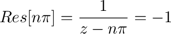 $\displaystyle Res[n\pi] = \frac{1}{z-n\pi}の係数 = -1$