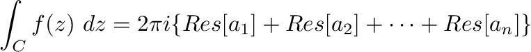 $\displaystyle \int_{C}f(z)\ dz = 2\pi i\{Res[a_{1}] + Res[a_{2}] + \cdots + Res[a_{n}]\}$