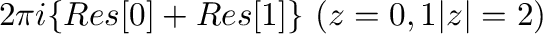 $\displaystyle 2\pi i\{Res[0] + Res[1]\} \ (z=0,1は\vert z\vert = 2に含まれる)$