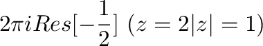 $\displaystyle 2\pi i Res[-\frac{1}{2}] \ (z=2は\vert z\vert = 1に含まれない)$