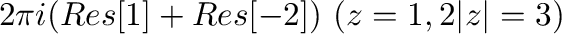 $\displaystyle 2\pi i (Res[1] + Res[-2]) \ (z=1,2は\vert z\vert = 3に含まれる)$