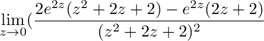 $\displaystyle \lim_{z \to 0}(\frac{2e^{2z}(z^2 + 2z +2) - e^{2z}(2z+2)}{(z^2 + 2z +2)^2}$