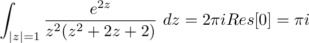 $\displaystyle \int_{\vert z\vert=1}\frac{e^{2z}}{z^{2}(z^2 + 2z + 2)}\ dz = 2\pi i Res[0] = \pi i$