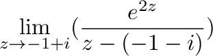 $\displaystyle \lim_{z \to -1+i}(\frac{e^{2z}}{z-(-1-i)})$
