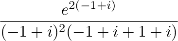 $\displaystyle \frac{e^{2(-1+i)}}{(-1+i)^2 (-1 + i+1+i)}$