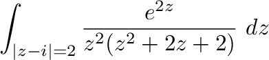 $\displaystyle \int_{\vert z-i\vert=2}\frac{e^{2z}}{z^{2}(z^2 + 2z + 2)}\ dz$