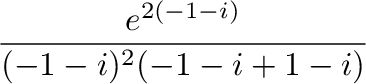 $\displaystyle \frac{e^{2(-1-i)}}{(-1-i)^2 (-1 - i+1-i)}$