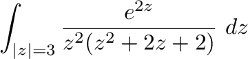 $\displaystyle \int_{\vert z\vert=3}\frac{e^{2z}}{z^{2}(z^2 + 2z + 2)}\ dz$