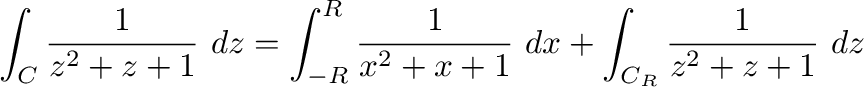 $\displaystyle \int_{C}\frac{1}{z^2 + z + 1}\ dz = \int_{-R}^{R}\frac{1}{x^2 + x + 1}\ dx + \int_{C_{R}}\frac{1}{z^2 + z + 1}\ dz $