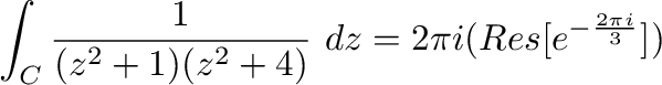 $\displaystyle \int_{C}\frac{1}{(z^2 +1)(z^2 +4)}\ dz = 2\pi i(Res[e^{-\frac{2\pi i}{3}}])$