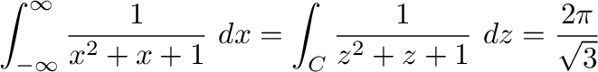 $\displaystyle \int_{-\infty}^{\infty}\frac{1}{x^2 + x + 1}\ dx = \int_{C}\frac{1}{z^2 + z + 1}\ dz = \frac{2\pi}{\sqrt{3}} $
