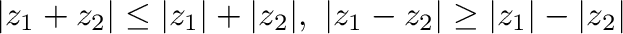 $\displaystyle \vert z_{1} + z_{2}\vert \leq \vert z_{1}\vert + \vert z_{2}\vert, \ \vert z_{1} - z_{2}\vert \geq \vert z_{1}\vert - \vert z_{2}\vert$