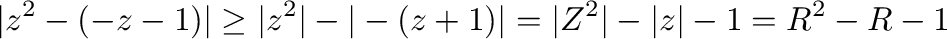$\displaystyle \vert z^2 - (-z-1)\vert \geq \vert z^2\vert - \vert-(z+1)\vert = \vert Z^2\vert - \vert z\vert -1 = R^2 - R -1$
