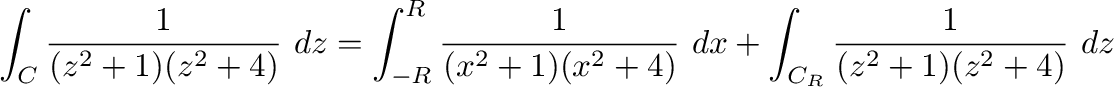 $\displaystyle \int_{C}\frac{1}{(z^2 + 1)(z^2 + 4)}\ dz = \int_{-R}^{R}\frac{1}{(x^2 +1)(x^2 +4)}\ dx + \int_{C_{R}}\frac{1}{(z^2 + 1)(z^2 + 4)}\ dz $