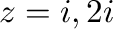 $z = i, 2i$