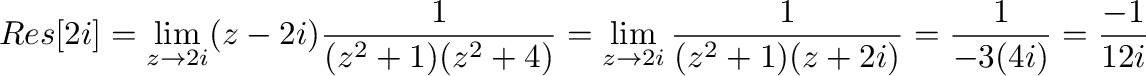 $\displaystyle Res[2i] = \lim_{z \to 2i}(z - 2i)\frac{1}{(z^2 + 1)(z^2 + 4)} = \lim_{z \to 2i}\frac{1}{(z^2 + 1)(z + 2i)} = \frac{1}{-3(4i)} = \frac{-1}{12i}$
