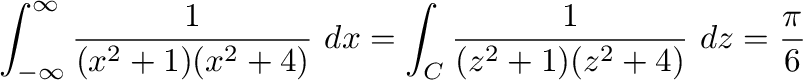 $\displaystyle \int_{-\infty}^{\infty}\frac{1}{(x^2 +1)(x^2 +4)}\ dx = \int_{C}\frac{1}{(z^2 + 1)(z^2 + 4)}\ dz = \frac{\pi}{6} $