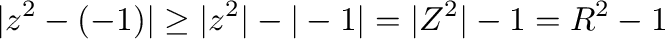 $\displaystyle \vert z^2 - (-1)\vert \geq \vert z^2\vert - \vert-1\vert = \vert Z^2\vert - 1 = R^2 -1$