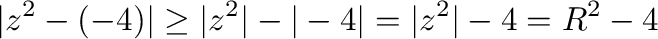 $\displaystyle \vert z^2 - (-4)\vert \geq \vert z^2\vert - \vert-4\vert = \vert z^2\vert - 4 = R^2 - 4$