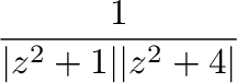 $\displaystyle \frac{1}{\vert z^2 + 1\vert\vert z^2 + 4\vert}$