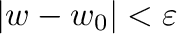 $\vert w - w_{0}\vert < \varepsilon$