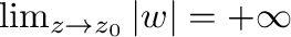 $\lim_{z \to z_{0}}\vert w\vert = + \infty$