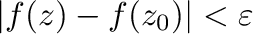 $\vert f(z) - f(z_{0})\vert < \varepsilon$