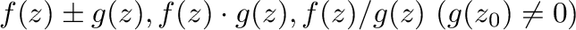 $f(z) \pm g(z), f(z)\cdot g(z), f(z)/g(z) \ (ただし g(z_{0}) \neq 0)$