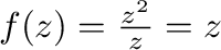 $f(z) = \frac{z^2}{z} = z$