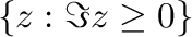 $\{z : \Im {z} \geq 0\}$