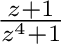 $\frac{z+1}{z^4 + 1}$