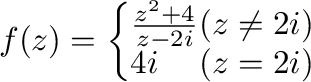$f(z) = \left\{\begin{array}{ll}
\frac{z^2 + 4}{z - 2i} & (z \neq 2i)\\
4i & (z = 2i)
\end{array}\right.$