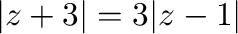 $\vert z + 3\vert = 3\vert z - 1\vert$