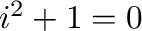 $i^2 + 1 = 0$