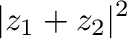 $\displaystyle \vert z_{1} + z_{2}\vert^2$
