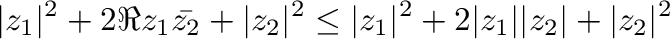 $\displaystyle \vert z_{1}\vert^2 + 2\Re{z_{1}\bar{z_{2}}} + \vert z_{2}\vert^2 \leq \vert z_{1}\vert^2 + 2\vert z_{1}\vert \vert z_{2}\vert + \vert z_{2}\vert^2$