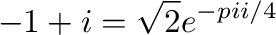 $\displaystyle -1 + i = \sqrt{2}e^{-pi i/4} $