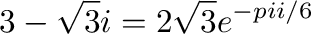 $\displaystyle 3 - \sqrt{3} i = 2\sqrt{3}e^{-pi i/6} $