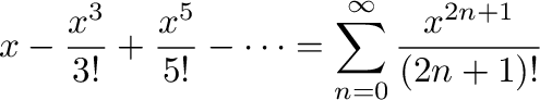 $\displaystyle x - \frac{x^3}{3!} + \frac{x^5}{5!} - \cdots = \sum_{n=0}^{\infty}\frac{x^{2n+1}}{(2n+1)!}$