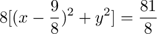 $\displaystyle 8[(x - \frac{9}{8})^2 + y^2] = \frac{81}{8} $