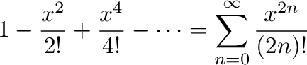 $\displaystyle 1 - \frac{x^2}{2!} + \frac{x^4}{4!} - \cdots = \sum_{n=0}^{\infty}\frac{x^{2n}}{(2n)!}$